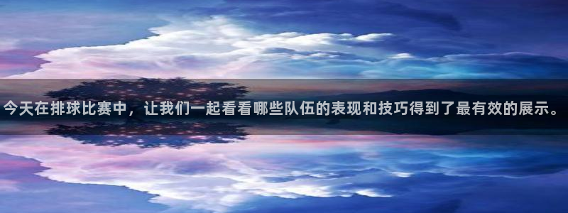 今天在排球比赛中，让我们一起看看哪些队伍的表现和技巧得到了最